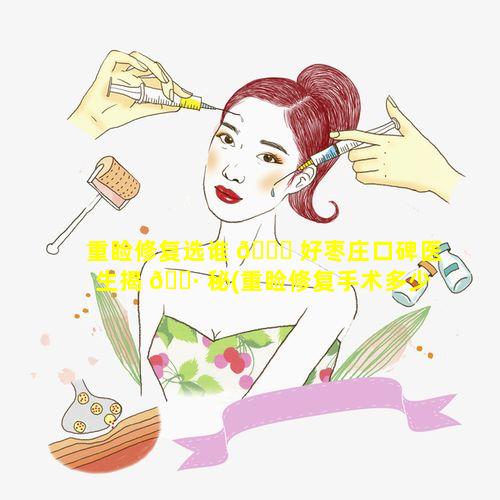 重睑修复选谁 🐒 好枣庄口碑医生揭 🌷 秘(重睑修复手术多少钱)